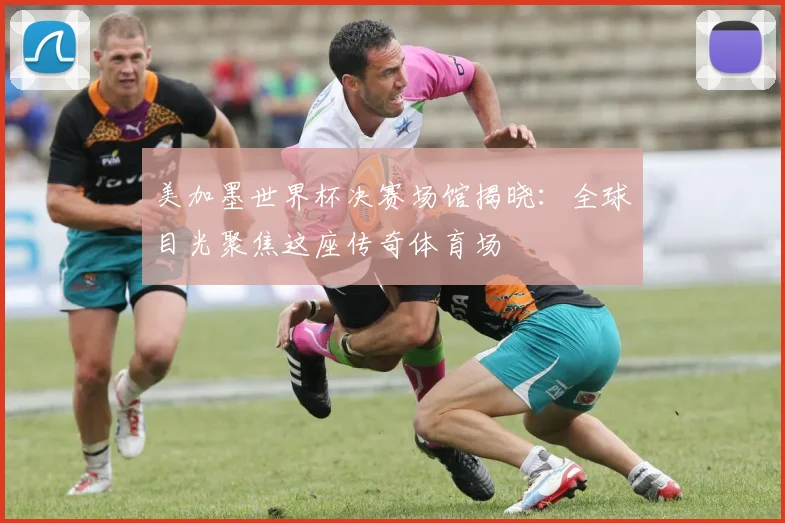 美加墨世界杯决赛场馆揭晓：全球目光聚焦这座传奇体育场
