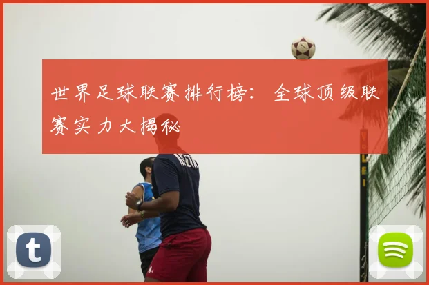 世界足球联赛排行榜：全球顶级联赛实力大揭秘