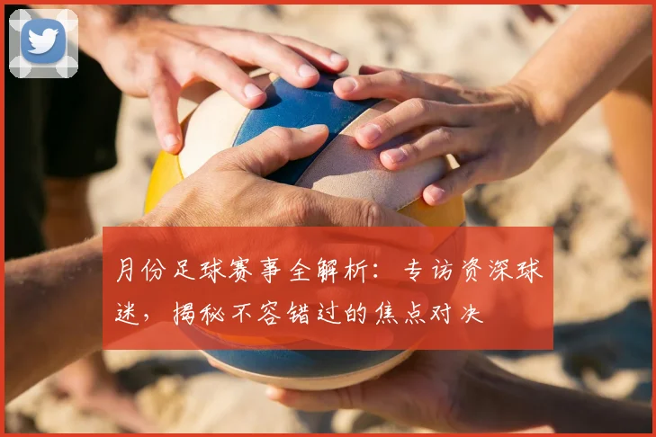 月份足球赛事全解析:专访资深球迷,揭秘不容错过的焦点对决