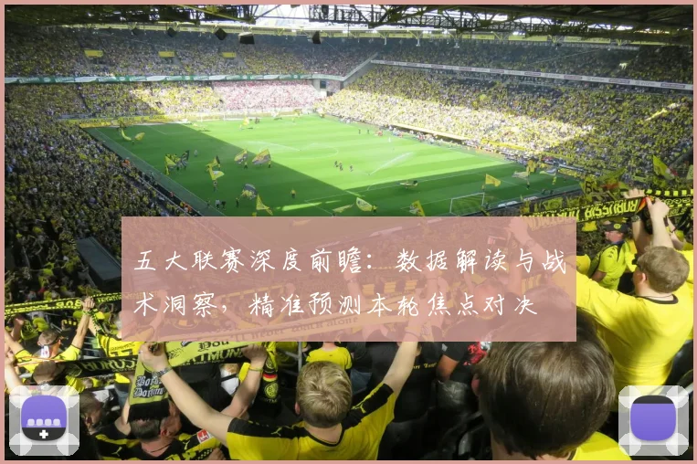 五大联赛深度前瞻:数据解读与战术洞察,精准预测本轮焦点对决