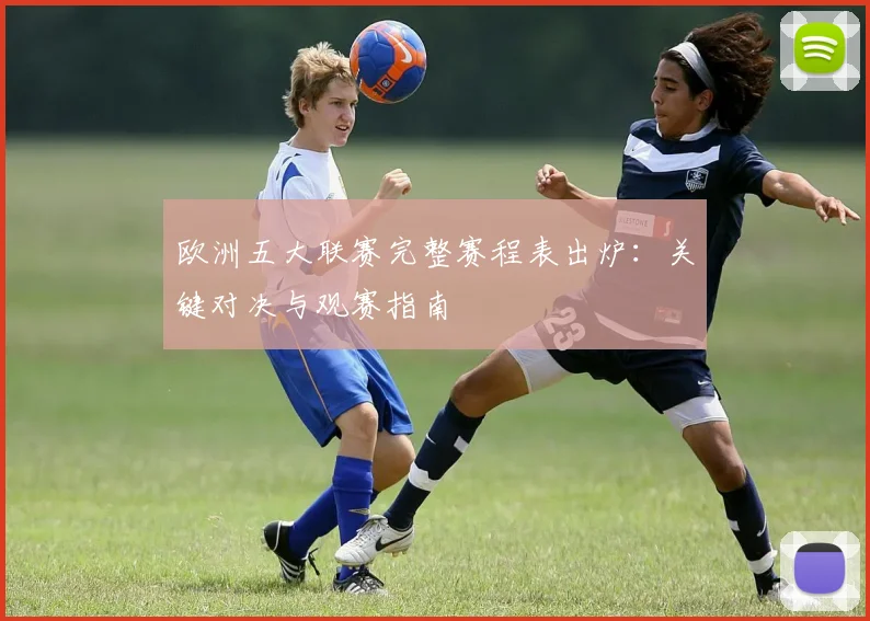 欧洲五大联赛完整赛程表出炉:关键对决与观赛指南