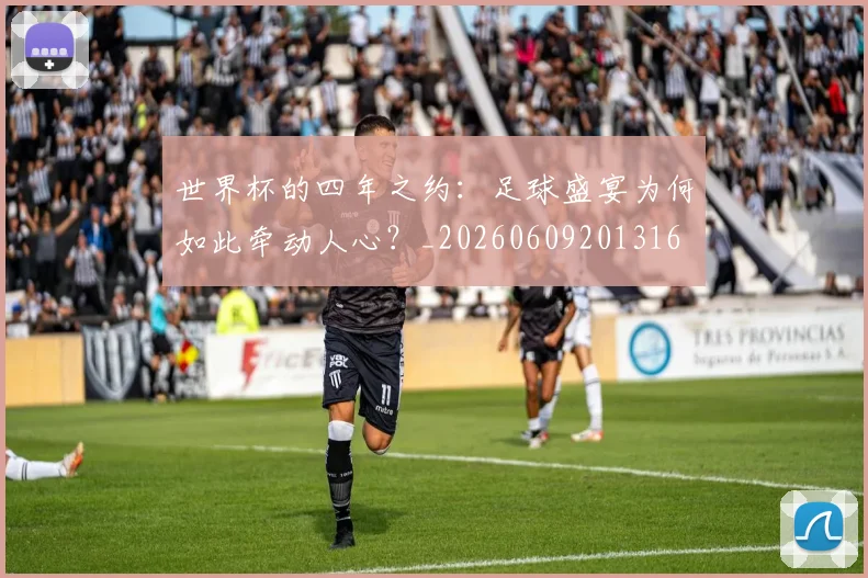 世界杯的四年之约:足球盛宴为何如此牵动人心?_20260609201316