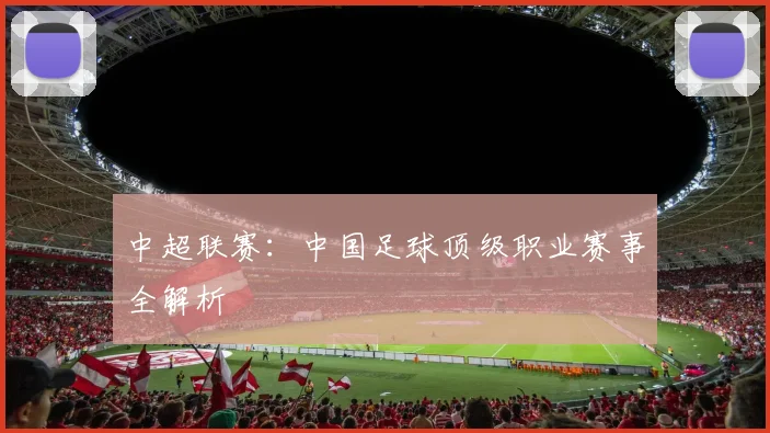 中超联赛:中国足球顶级职业赛事全解析