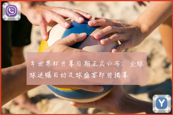 年世界杯开幕日期正式公布：全球球迷瞩目的足球盛宴即将揭幕