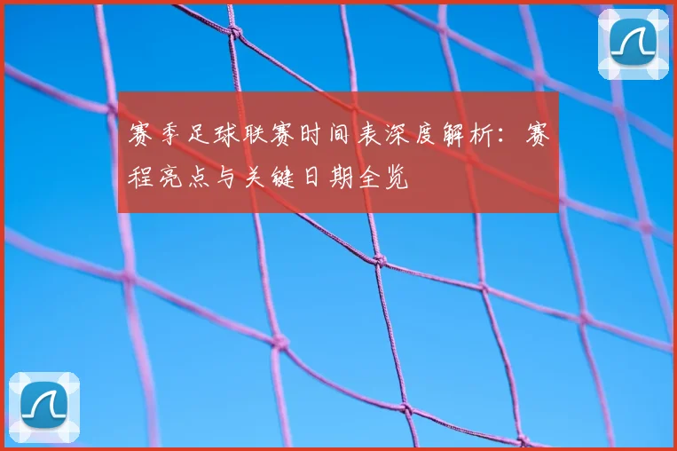 赛季足球联赛时间表深度解析:赛程亮点与关键日期全览