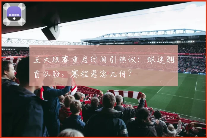 五大联赛重启时间引热议：球迷翘首以盼，赛程悬念几何？