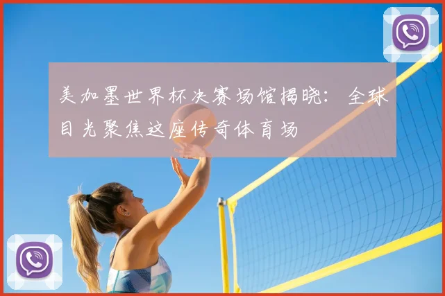 美加墨世界杯决赛场馆揭晓：全球目光聚焦这座传奇体育场