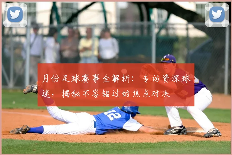 月份足球赛事全解析:专访资深球迷,揭秘不容错过的焦点对决