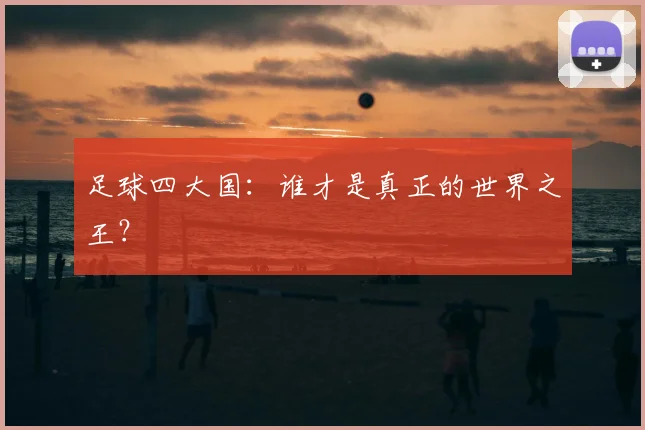 足球四大国：谁才是真正的世界之王？