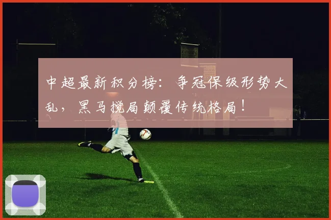 中超最新积分榜：争冠保级形势大乱，黑马搅局颠覆传统格局！