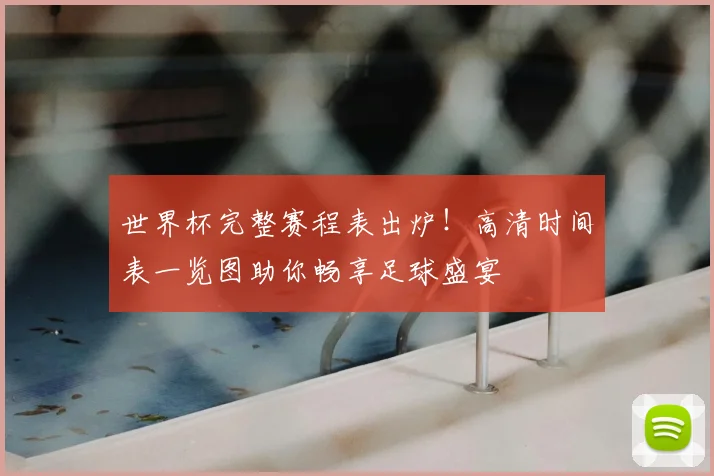 世界杯完整赛程表出炉！高清时间表一览图助你畅享足球盛宴